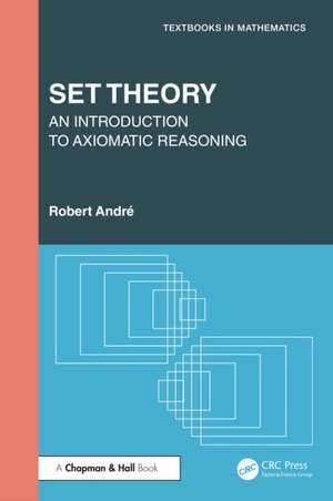 Set Theory: An Introduction to Axiomatic Reasoning de Robert André