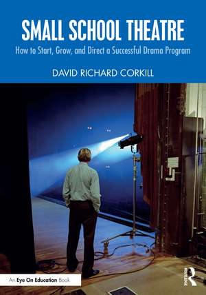 Small School Theatre: How to Start, Grow, and Direct a Successful Drama Program de David Richard Corkill