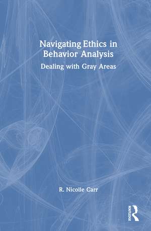 Navigating Ethics in Behavior Analysis: Dealing with Gray Areas de R. Nicolle Carr
