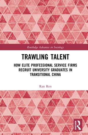 Trawling Talent: How Elite Professional Service Firms Recruit University Graduates in Transitional China de Ran Ren