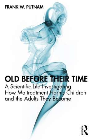 Old Before Their Time: A Scientific Life Investigating How Maltreatment Harms Children and the Adults They Become de Frank W. Putnam