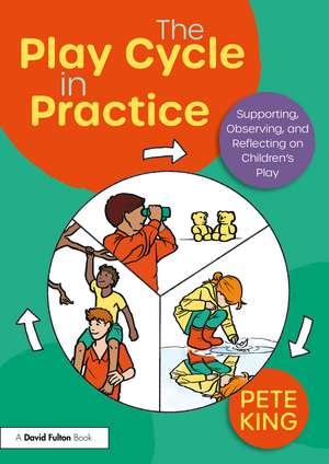 The Play Cycle in Practice: Supporting, Observing, and Reflecting on Children’s Play de Pete King