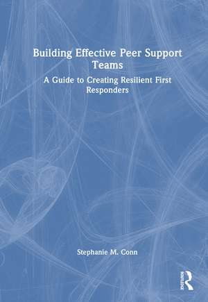Building Effective Peer Support Teams: A Guide to Creating Resilient First Responders de Stephanie M. Conn