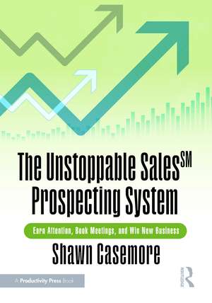 The Unstoppable Sales Prospecting System: Earn Attention, Book Meetings, and Win New Business de Shawn Casemore