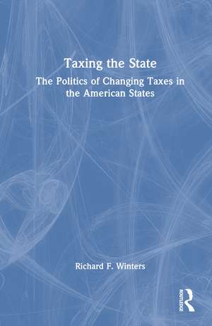 Taxing the State: The Politics of Changing Taxes in the American States de Richard F. Winters