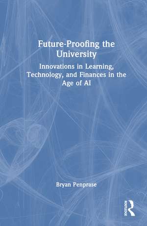 Future-Proofing the University: Innovations in Learning, Technology, and Finances in the Age of AI de Bryan Edward Penprase