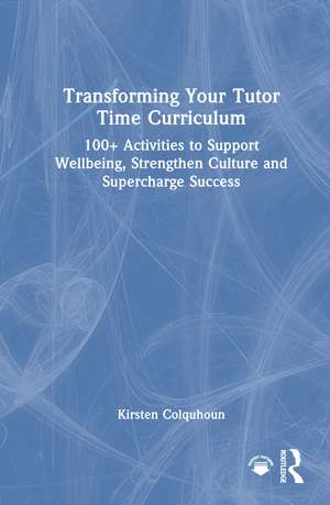 Transforming Your Tutor Time Curriculum: 100+ Activities to Support Wellbeing, Strengthen Culture and Supercharge Success de Kirsten Colquhoun