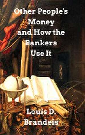 Other People's Money and How The Bankers Use It de Louis D. Brandeis