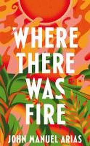 Arias, J: Where There Was Fire