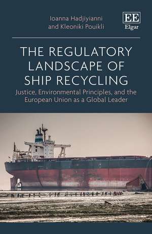 The Regulatory Landscape of Ship Recycling – Justice, Environmental Principles, and the European Union as a Global Leader de Ioanna Hadjiyianni