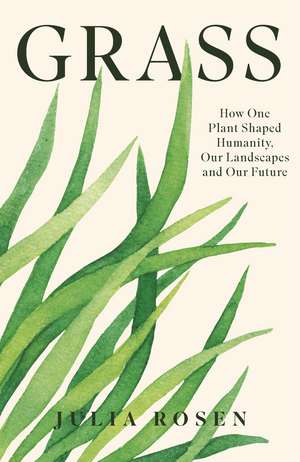Grass: How One Plant Shaped Humanity, Our Landscapes and Our Future de Julia Rosen