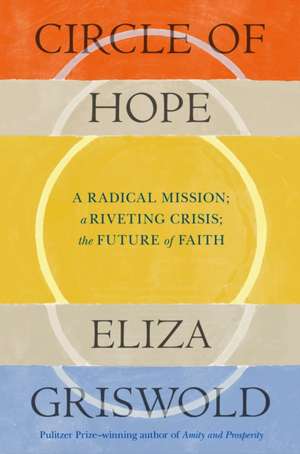 Circle of Hope: A radical mission; a riveting crisis; the future of faith de Eliza Griswold