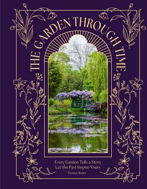The Garden Through Time: Every Garden Tells a Story. Let the Past Inspire Yours. de Thomas Rutter