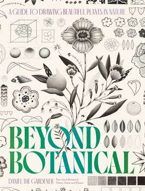 Beyond Botanical: A Guide to Drawing Plants in Nature de Daniel the Gardener