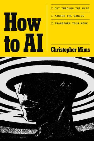 How to AI: Cut through the hype. Master the basics. Transform your work. de Christopher Mims