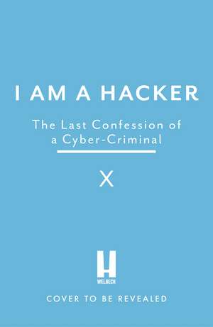 I Am A Hacker: The Last Confession of a Cyber-Criminal de X