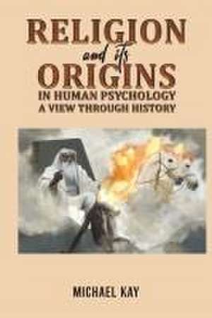 Religion and its Origins in Human Psychology de Michael Kay