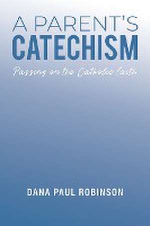 A Parent's Catechism de Dana Paul Robinson