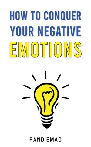 How to Conquer Your Negative Emotions de Rand Emad