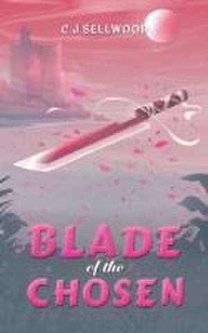 Blade of the Chosen de C J Sellwood