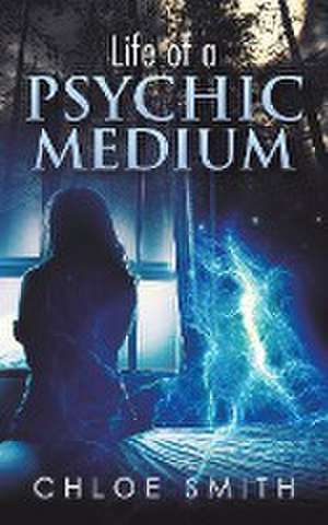 Life of a Psychic/Medium de Chloe Smith