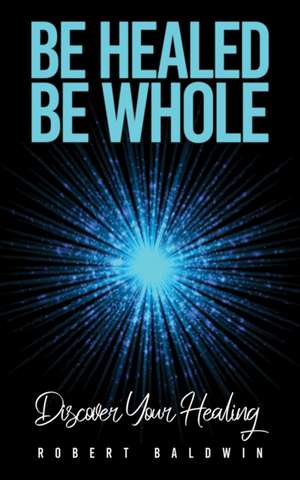 Be Healed, Be Whole de Robert Baldwin