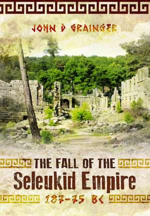 The Fall of the Seleukid Empire 187-75 BC de John D Grainger