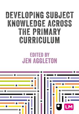 Developing Subject Knowledge Across the Primary Curriculum de Jen Aggleton