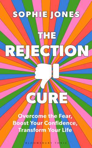 The Rejection Cure: Overcome the Fear, Boost Your Confidence, Transform Your Life de Sophie Jones