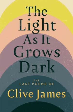 The Light as it Grows Dark de Clive James