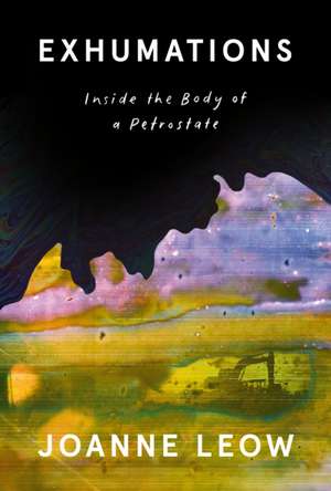 Exhumations: Inside the Body of a Petrostate de Joanne Leow