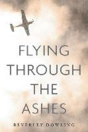 Flying Through the Ashes de Beverley Dowling