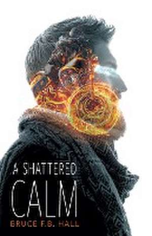 A Shattered Calm de Bruce F. B. Hall