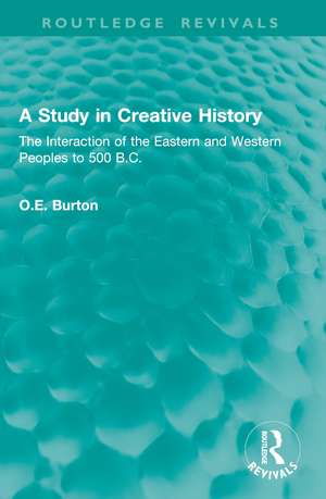 A Study in Creative History: The Interaction of the Eastern and Western Peoples to 500 B.C. de O.E. Burton