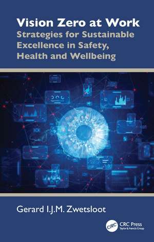 Vision Zero at Work: Strategies for Sustainable Excellence in Safety, Health and Wellbeing de Gerard I.J.M. Zwetsloot
