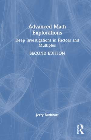 Advanced Math Explorations: Deep Investigations in Factors and Multiples de Jerry Burkhart