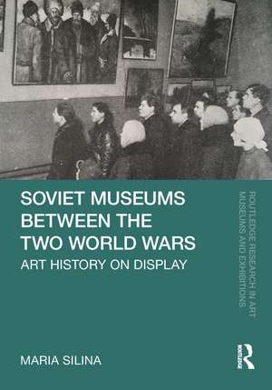 Soviet Museums Between the Two World Wars: Art History on Display de Maria Silina