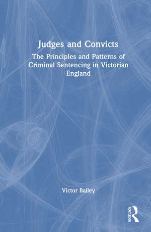 Judges and Convicts: The Principles and Patterns of Criminal Sentencing in Victorian England de Victor Bailey