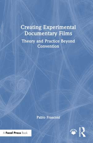 Creating Experimental Documentary Films: Theory and Practice Beyond Convention de Pablo Frasconi