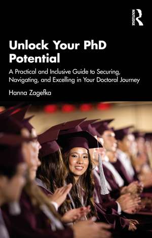Unlock Your PhD Potential: A Practical and Inclusive Guide to Securing, Navigating, and Excelling in Your Doctoral Journey de Hanna Zagefka