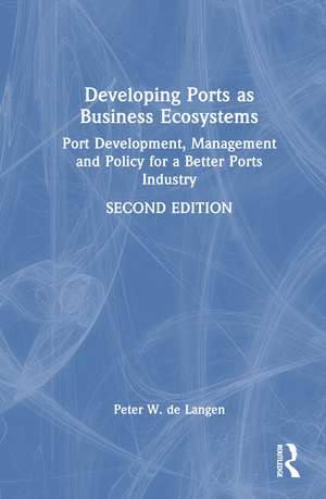 Developing Ports as Business Ecosystems: Port Development, Management and Policy for a Better Ports Industry de Peter W. de Langen