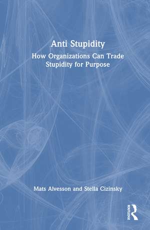 Anti Stupidity: How Organizations Can Trade Stupidity for Purpose de Mats Alvesson