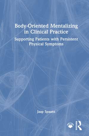 Body-Oriented Mentalizing in Clinical Practice: Supporting Patients with Persistent Physical Symptoms de Jaap Spaans