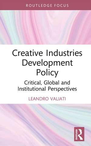 Creative Industries Development Policy: Critical, Global and Institutional Perspectives de Leandro Valiati