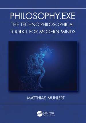 Philosophy.exe: The Techno-Philosophical Toolkit for Modern Minds de Matthias Muhlert