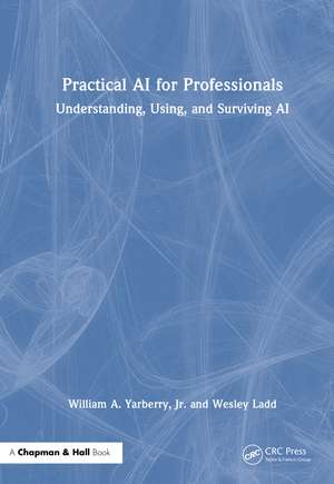 Practical AI for Professionals: Understanding, Using, and Surviving AI de William A. Yarberry, Jr.