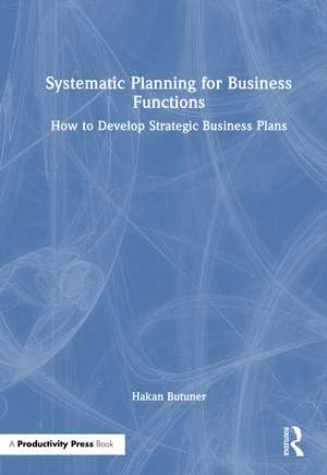Systematic Planning for Business Functions: How to Develop Strategic Business Plans de Hakan Butuner