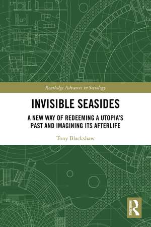 Invisible Seasides: A New Way of Redeeming a Utopia’s Past and Imagining its Afterlife de Tony Blackshaw