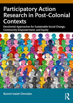 Participatory Action Research in Post-Colonial Contexts: Decolonial Approaches for Sustainable Social Change, Community Empowerment, and Equity de Bunmi Isaiah Omodan