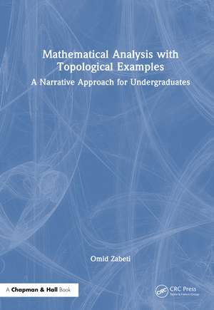 Mathematical Analysis with Topological Examples: A Narrative Approach for Undergraduates de Omid Zabeti